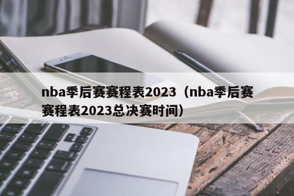nba季后赛赛程表2023（nba季后赛赛程表2023总决赛时间）
